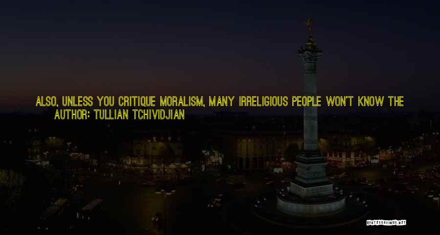 Tullian Tchividjian Quotes: Also, Unless You Critique Moralism, Many Irreligious People Won't Know The Difference Between Moralism And What You're Offering. The Way