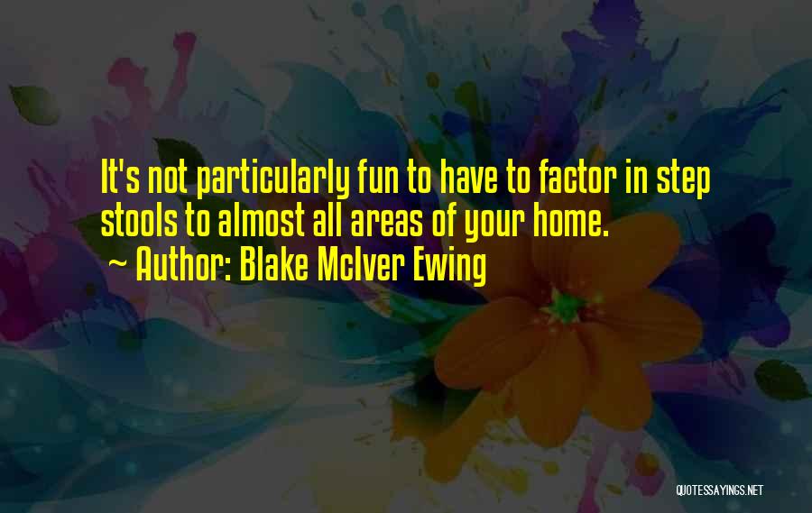 Blake McIver Ewing Quotes: It's Not Particularly Fun To Have To Factor In Step Stools To Almost All Areas Of Your Home.