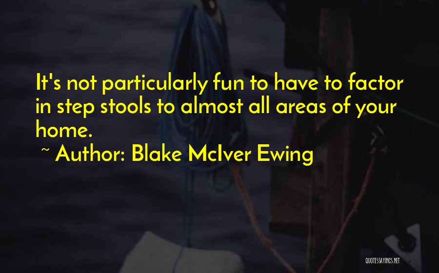 Blake McIver Ewing Quotes: It's Not Particularly Fun To Have To Factor In Step Stools To Almost All Areas Of Your Home.