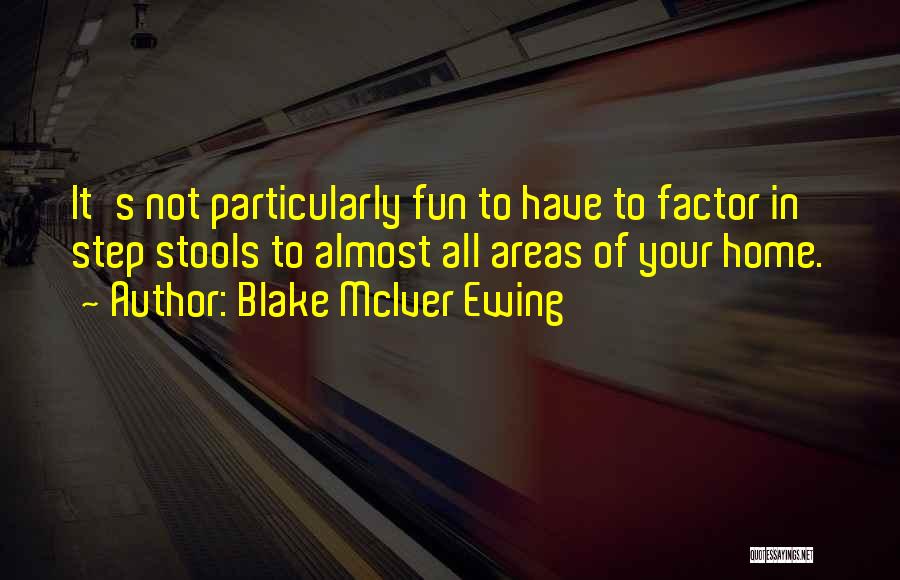 Blake McIver Ewing Quotes: It's Not Particularly Fun To Have To Factor In Step Stools To Almost All Areas Of Your Home.