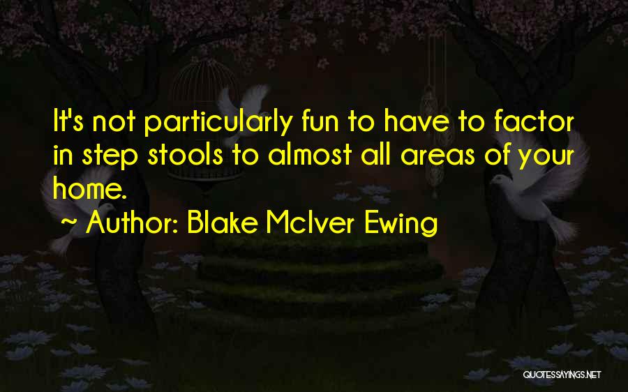 Blake McIver Ewing Quotes: It's Not Particularly Fun To Have To Factor In Step Stools To Almost All Areas Of Your Home.