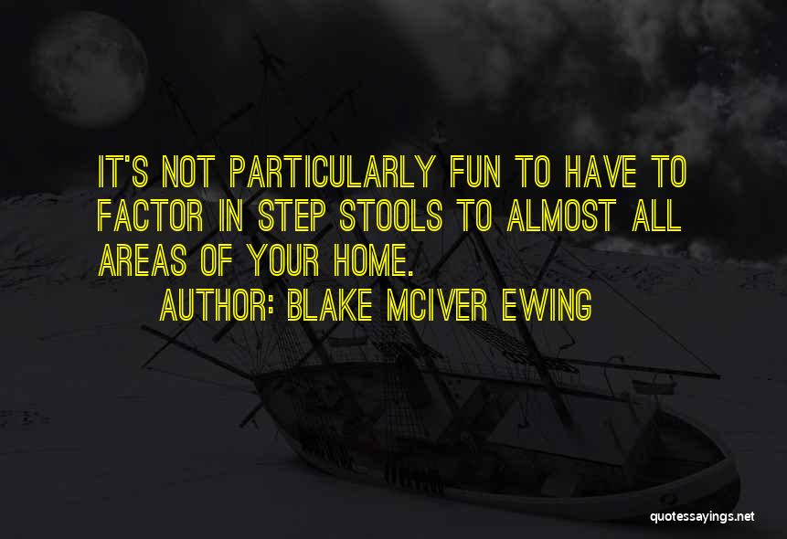 Blake McIver Ewing Quotes: It's Not Particularly Fun To Have To Factor In Step Stools To Almost All Areas Of Your Home.