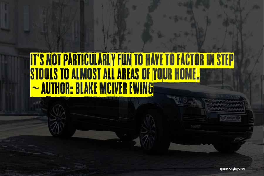 Blake McIver Ewing Quotes: It's Not Particularly Fun To Have To Factor In Step Stools To Almost All Areas Of Your Home.