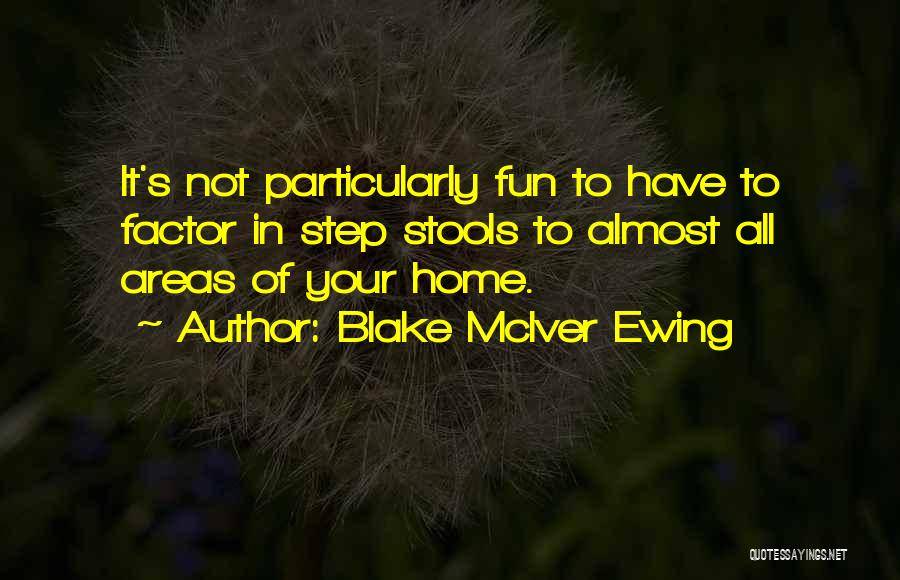 Blake McIver Ewing Quotes: It's Not Particularly Fun To Have To Factor In Step Stools To Almost All Areas Of Your Home.