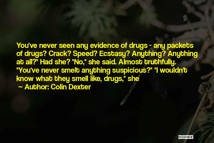 Colin Dexter Quotes: You've Never Seen Any Evidence Of Drugs - Any Packets Of Drugs? Crack? Speed? Ecstasy? Anything? Anything At All? Had
