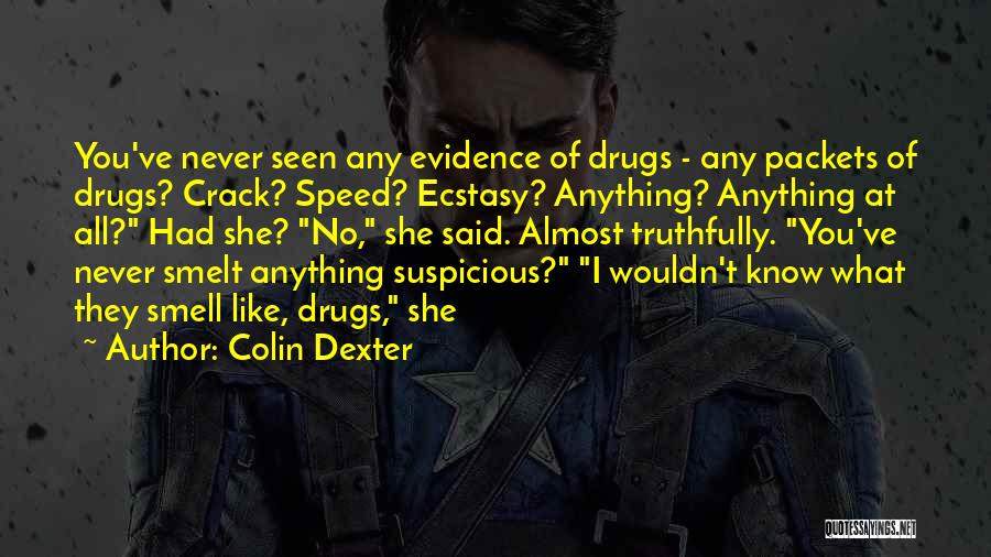 Colin Dexter Quotes: You've Never Seen Any Evidence Of Drugs - Any Packets Of Drugs? Crack? Speed? Ecstasy? Anything? Anything At All? Had