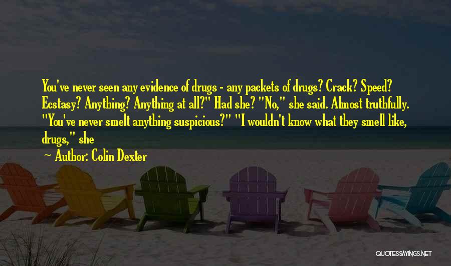 Colin Dexter Quotes: You've Never Seen Any Evidence Of Drugs - Any Packets Of Drugs? Crack? Speed? Ecstasy? Anything? Anything At All? Had