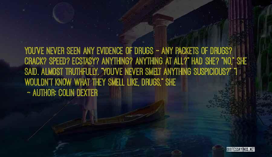 Colin Dexter Quotes: You've Never Seen Any Evidence Of Drugs - Any Packets Of Drugs? Crack? Speed? Ecstasy? Anything? Anything At All? Had