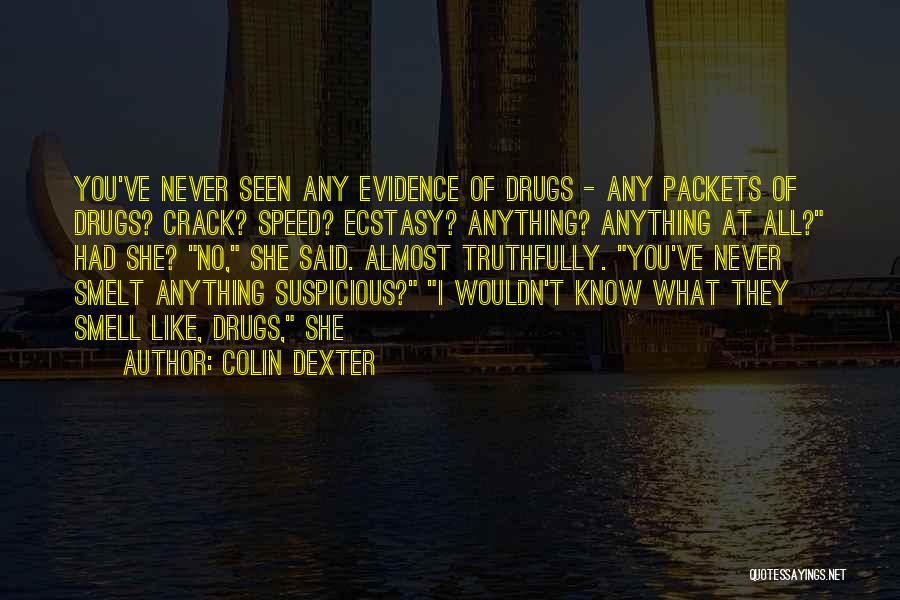 Colin Dexter Quotes: You've Never Seen Any Evidence Of Drugs - Any Packets Of Drugs? Crack? Speed? Ecstasy? Anything? Anything At All? Had