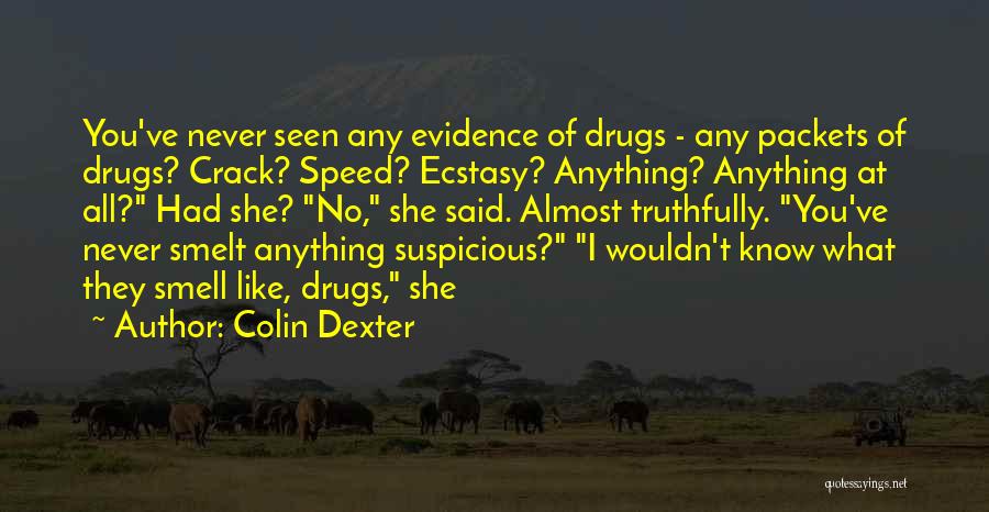 Colin Dexter Quotes: You've Never Seen Any Evidence Of Drugs - Any Packets Of Drugs? Crack? Speed? Ecstasy? Anything? Anything At All? Had