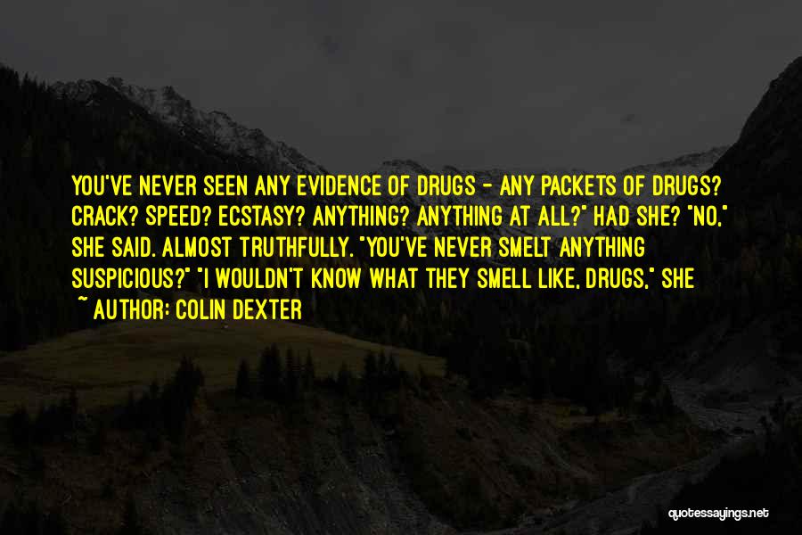 Colin Dexter Quotes: You've Never Seen Any Evidence Of Drugs - Any Packets Of Drugs? Crack? Speed? Ecstasy? Anything? Anything At All? Had