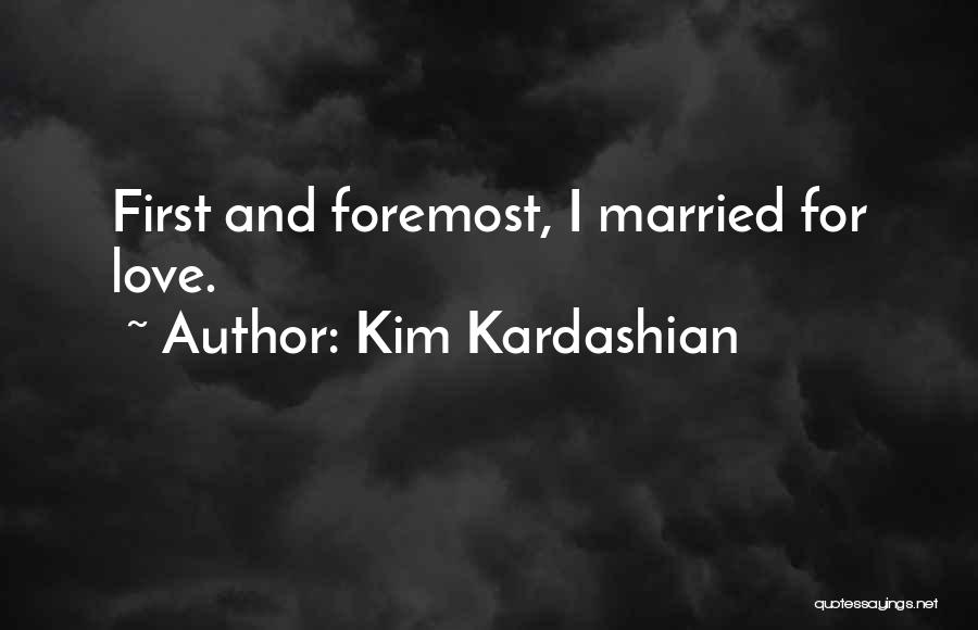 Kim Kardashian Quotes: First And Foremost, I Married For Love.