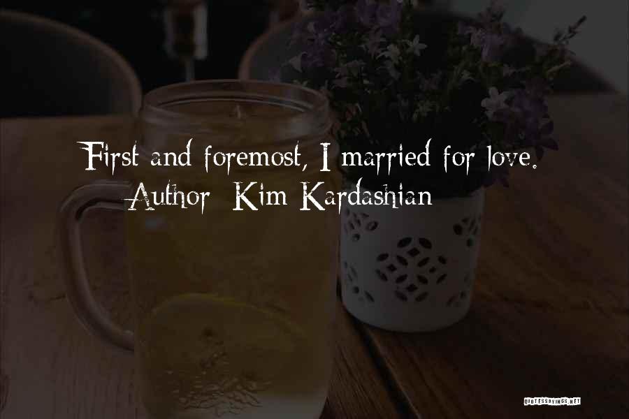 Kim Kardashian Quotes: First And Foremost, I Married For Love.