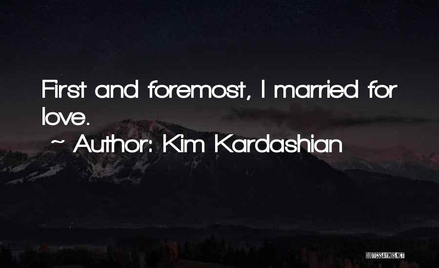 Kim Kardashian Quotes: First And Foremost, I Married For Love.