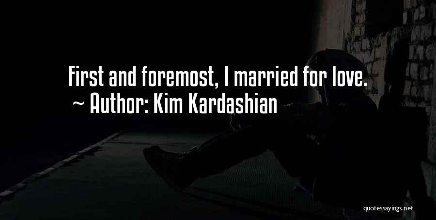 Kim Kardashian Quotes: First And Foremost, I Married For Love.