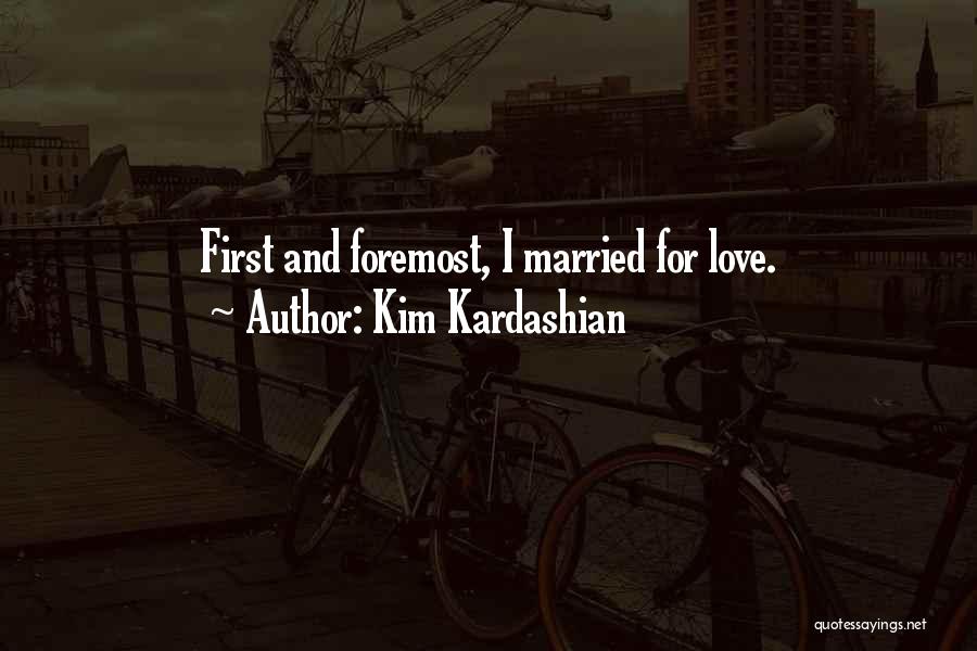 Kim Kardashian Quotes: First And Foremost, I Married For Love.