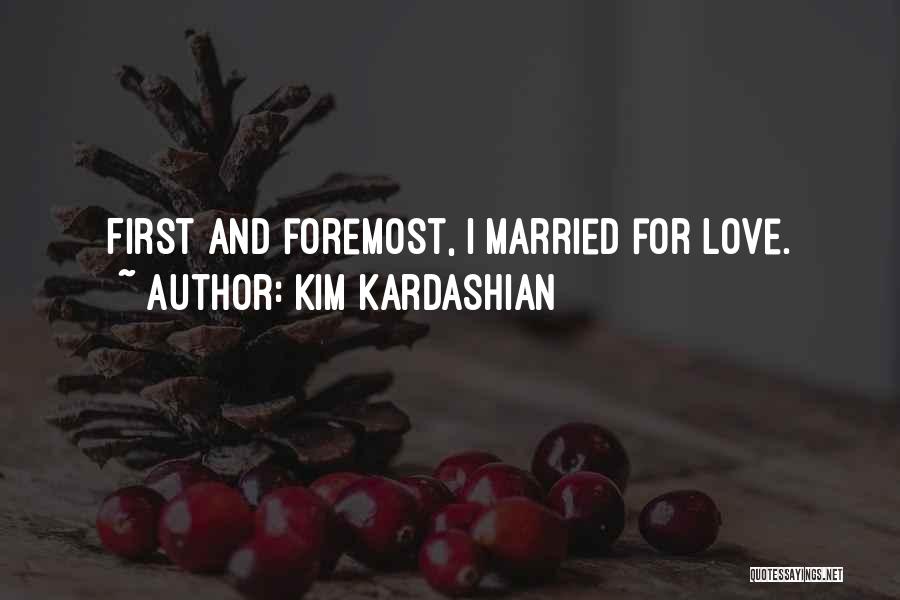 Kim Kardashian Quotes: First And Foremost, I Married For Love.