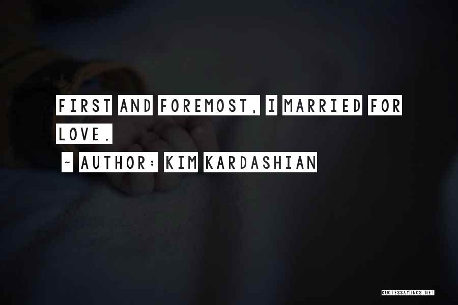 Kim Kardashian Quotes: First And Foremost, I Married For Love.