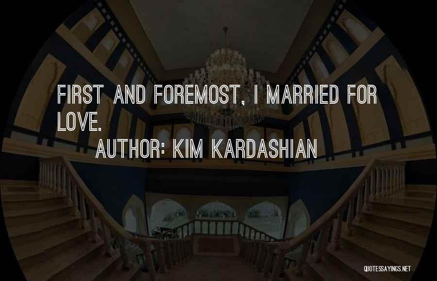 Kim Kardashian Quotes: First And Foremost, I Married For Love.