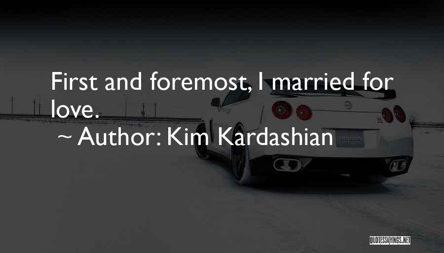 Kim Kardashian Quotes: First And Foremost, I Married For Love.