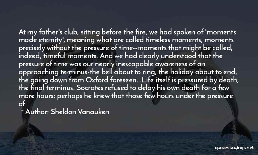 Sheldon Vanauken Quotes: At My Father's Club, Sitting Before The Fire, We Had Spoken Of 'moments Made Eternity', Meaning What Are Called Timeless