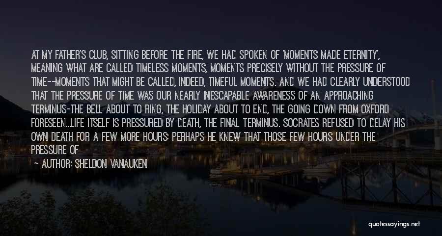 Sheldon Vanauken Quotes: At My Father's Club, Sitting Before The Fire, We Had Spoken Of 'moments Made Eternity', Meaning What Are Called Timeless