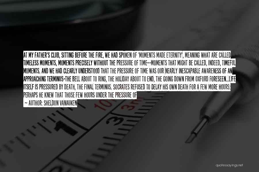 Sheldon Vanauken Quotes: At My Father's Club, Sitting Before The Fire, We Had Spoken Of 'moments Made Eternity', Meaning What Are Called Timeless