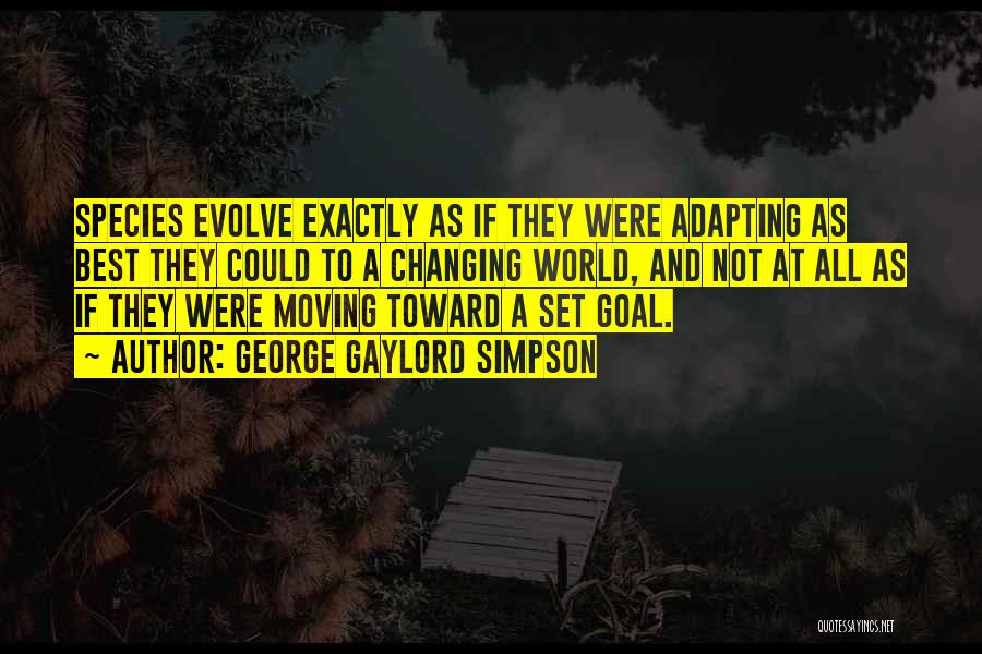 George Gaylord Simpson Quotes: Species Evolve Exactly As If They Were Adapting As Best They Could To A Changing World, And Not At All