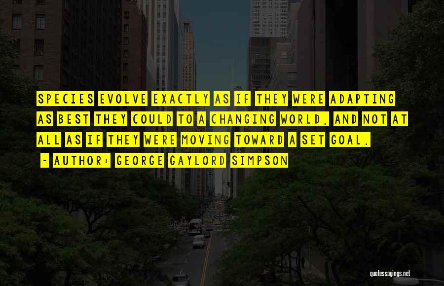 George Gaylord Simpson Quotes: Species Evolve Exactly As If They Were Adapting As Best They Could To A Changing World, And Not At All