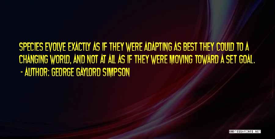 George Gaylord Simpson Quotes: Species Evolve Exactly As If They Were Adapting As Best They Could To A Changing World, And Not At All