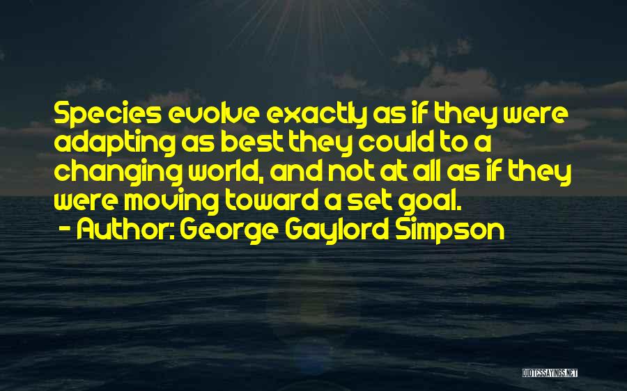 George Gaylord Simpson Quotes: Species Evolve Exactly As If They Were Adapting As Best They Could To A Changing World, And Not At All