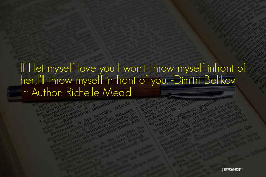 Richelle Mead Quotes: If I Let Myself Love You I Won't Throw Myself Infront Of Her,i'll Throw Myself In Front Of You. -dimitri