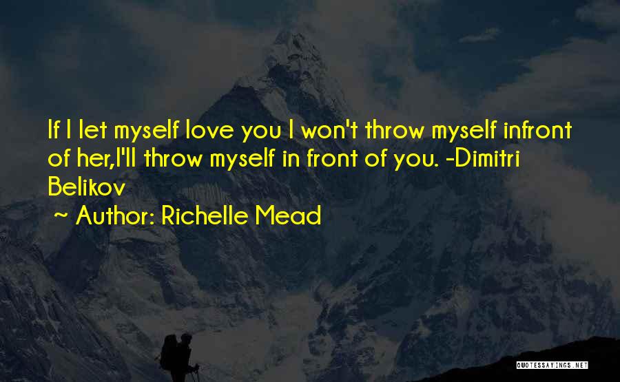 Richelle Mead Quotes: If I Let Myself Love You I Won't Throw Myself Infront Of Her,i'll Throw Myself In Front Of You. -dimitri