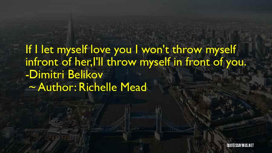 Richelle Mead Quotes: If I Let Myself Love You I Won't Throw Myself Infront Of Her,i'll Throw Myself In Front Of You. -dimitri