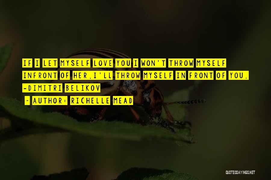 Richelle Mead Quotes: If I Let Myself Love You I Won't Throw Myself Infront Of Her,i'll Throw Myself In Front Of You. -dimitri