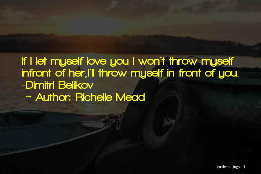 Richelle Mead Quotes: If I Let Myself Love You I Won't Throw Myself Infront Of Her,i'll Throw Myself In Front Of You. -dimitri