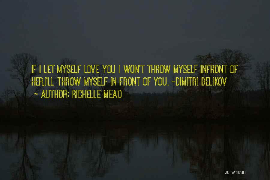 Richelle Mead Quotes: If I Let Myself Love You I Won't Throw Myself Infront Of Her,i'll Throw Myself In Front Of You. -dimitri