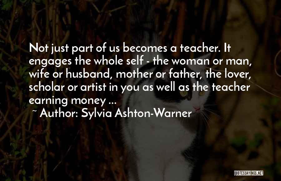 Sylvia Ashton-Warner Quotes: Not Just Part Of Us Becomes A Teacher. It Engages The Whole Self - The Woman Or Man, Wife Or