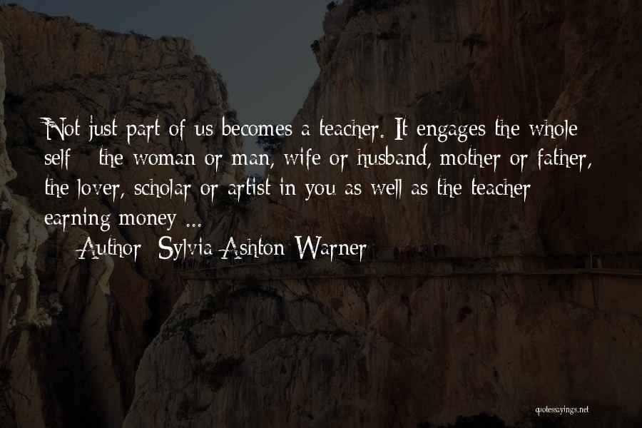 Sylvia Ashton-Warner Quotes: Not Just Part Of Us Becomes A Teacher. It Engages The Whole Self - The Woman Or Man, Wife Or