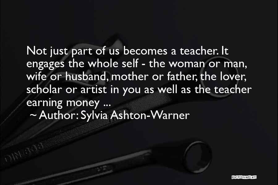 Sylvia Ashton-Warner Quotes: Not Just Part Of Us Becomes A Teacher. It Engages The Whole Self - The Woman Or Man, Wife Or