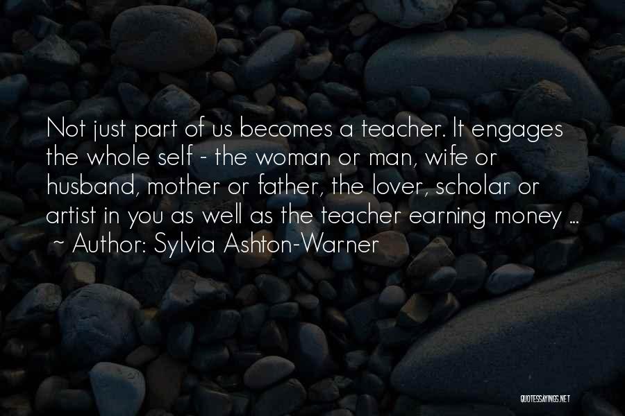 Sylvia Ashton-Warner Quotes: Not Just Part Of Us Becomes A Teacher. It Engages The Whole Self - The Woman Or Man, Wife Or