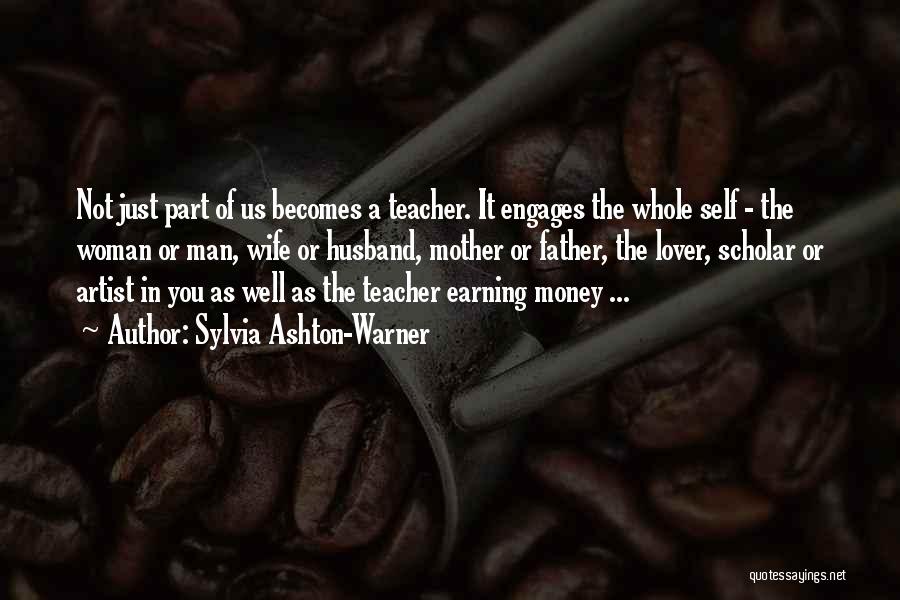 Sylvia Ashton-Warner Quotes: Not Just Part Of Us Becomes A Teacher. It Engages The Whole Self - The Woman Or Man, Wife Or