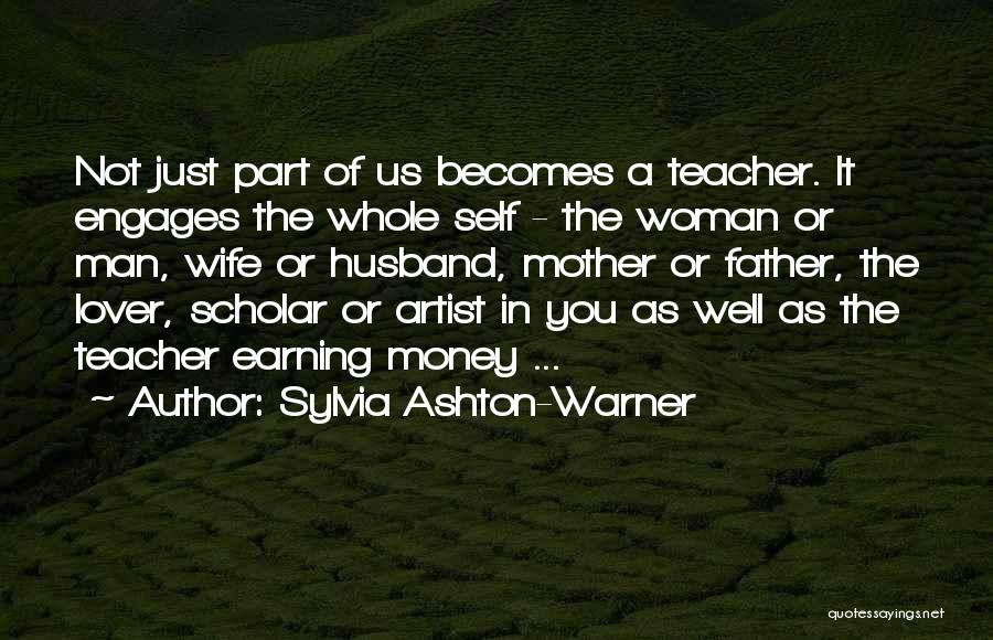 Sylvia Ashton-Warner Quotes: Not Just Part Of Us Becomes A Teacher. It Engages The Whole Self - The Woman Or Man, Wife Or