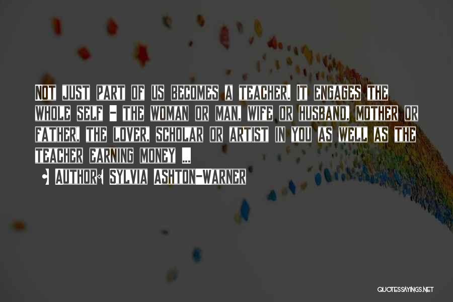 Sylvia Ashton-Warner Quotes: Not Just Part Of Us Becomes A Teacher. It Engages The Whole Self - The Woman Or Man, Wife Or