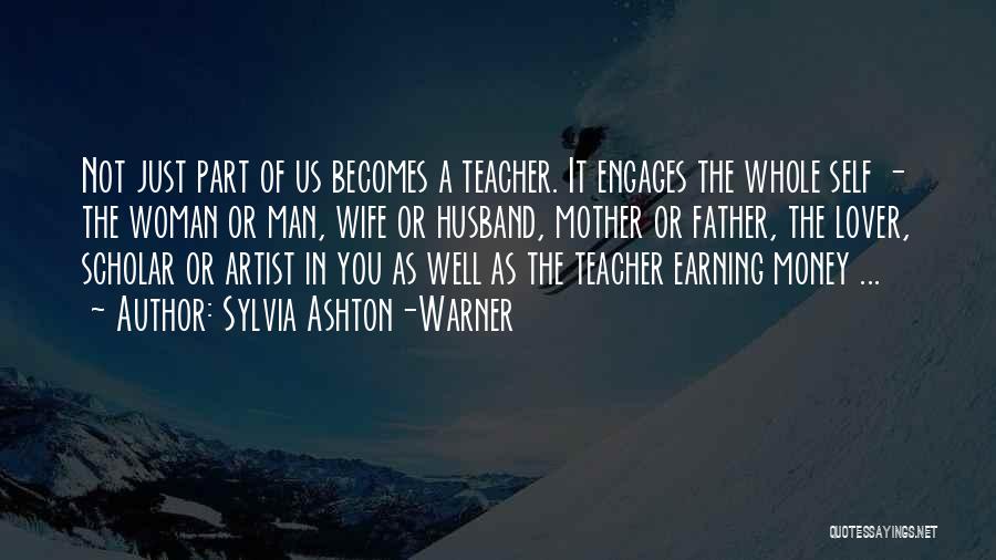 Sylvia Ashton-Warner Quotes: Not Just Part Of Us Becomes A Teacher. It Engages The Whole Self - The Woman Or Man, Wife Or