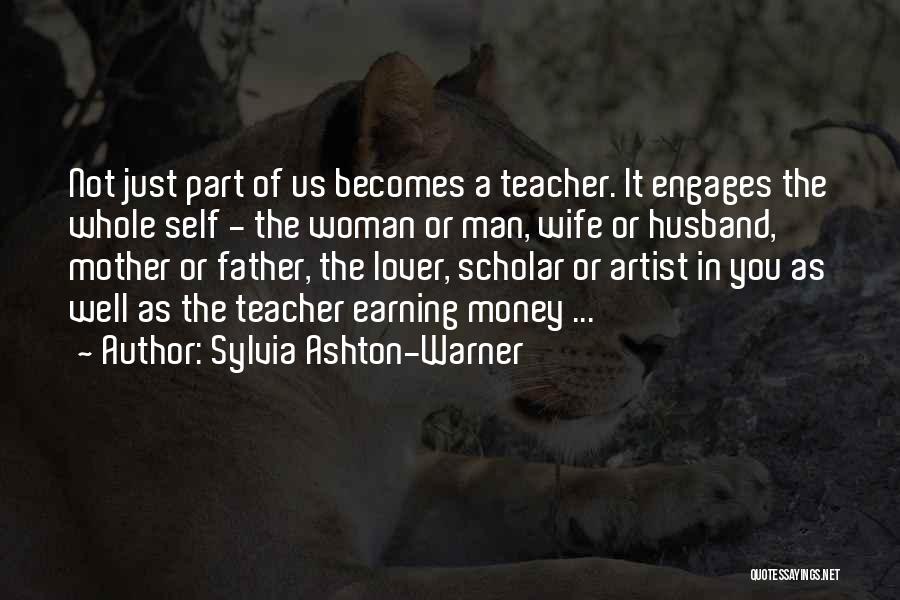 Sylvia Ashton-Warner Quotes: Not Just Part Of Us Becomes A Teacher. It Engages The Whole Self - The Woman Or Man, Wife Or