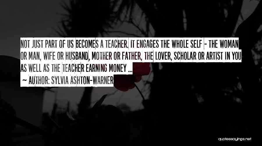 Sylvia Ashton-Warner Quotes: Not Just Part Of Us Becomes A Teacher. It Engages The Whole Self - The Woman Or Man, Wife Or