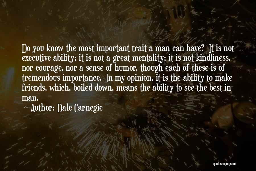 Dale Carnegie Quotes: Do You Know The Most Important Trait A Man Can Have? It Is Not Executive Ability; It Is Not A