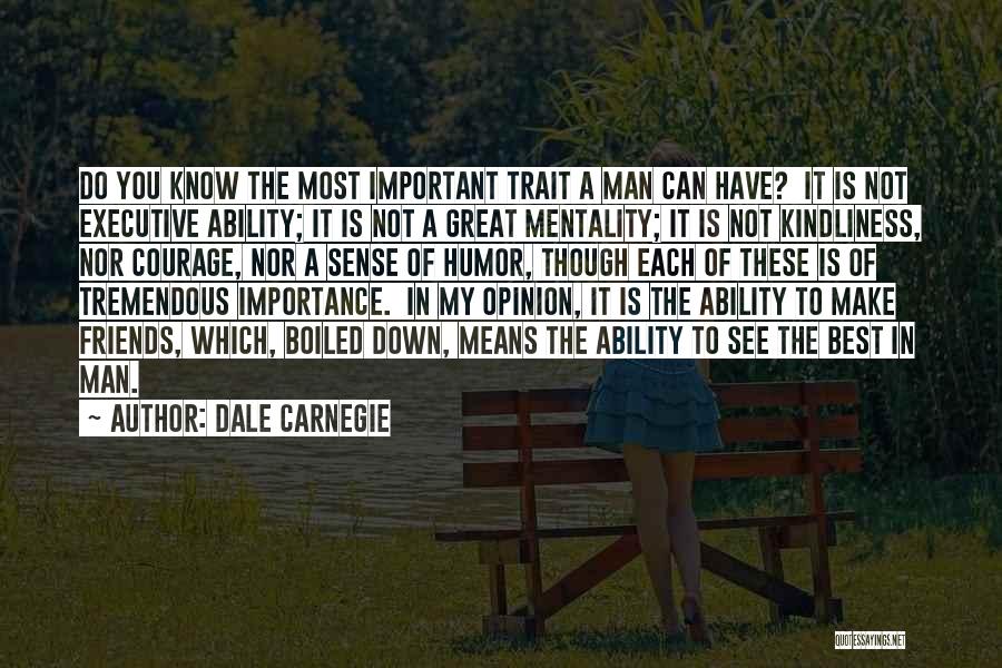 Dale Carnegie Quotes: Do You Know The Most Important Trait A Man Can Have? It Is Not Executive Ability; It Is Not A