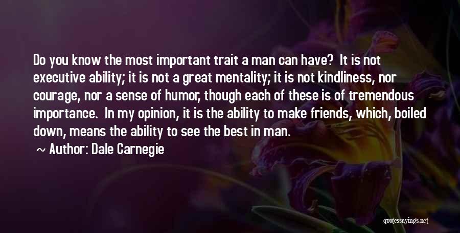 Dale Carnegie Quotes: Do You Know The Most Important Trait A Man Can Have? It Is Not Executive Ability; It Is Not A